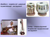 Ситар - многострунный Индийский музыкальный инструмент. Дарбу́ка - индийский ударный музыкальный инструмент