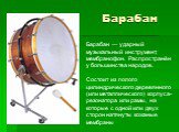 Барабан. Барабан — ударный музыкальный инструмент, мембранофон. Распространён у большинства народов. Состоит из полого цилиндрического деревянного (или металлического) корпуса-резонатора или рамы, на которые с одной или двух сторон натянуты кожаные мембраны