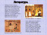 Литература. Египтяне создали богатую и древнейшую в мире литературу. Корни литературы Египта восходят к 4 тыс.до н.э., когда были созданы первые литературные записи. Нам известны многие жанры египетской литературы: сказки(«О правде и кривде»), поучения(«Поучение Аменемхета I»), биографии(«рассказ Си