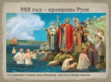 988 год – крещение Руси. Св. равноапостольный князь Владимир крестит в Днепре киевлян.