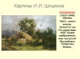 И.И.Шишкин (1832-1898) Шалаш 1861г, холст, масло, 36,5x47,5 см Государственный музей изобразительных искусств Республики Татарстан, Казань