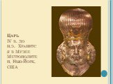 Царь IV в. до н.э.  Хранится в Музее Метрополитен, Нью-Йорк, США
