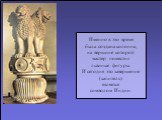 Именно в это время была создана колонна, на вершине которой мастер поместил львиные фигуры. И сегодня это завершение (капитель) является символом Индии.