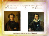 Два замечательных портретиста своего времени: О.А. Кипренский В.А. Тропинин. написали портреты А. С. Пушкина. и
