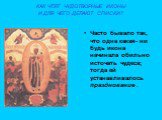 КАК ЧТЯТ ЧУДОТВОРНЫЕ ИКОНЫ И ДЛЯ ЧЕГО ДЕЛАЮТ СПИСКИ? Часто бывало так, что одна какая- ни будь икона начинала обильно источать чудеса; тогда ей устанавливалось празднование .