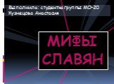 МИФЫ СЛАВЯН. Выполнила: студентка группы МО-20 Кузнецова Анастасия