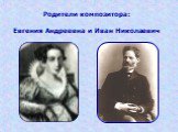 Родители композитора: Евгения Андреевна и Иван Николаевич