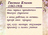 Гюстав Климт (1862-1918). стал первым президентом Венского Сецессиона. в своих работах он воспевал, прежде всего, женщину. как музу, вампира, сексуальную приманку и символ упоения