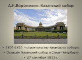 А.Н.Воронихин. Казанский собор. 1801-1811 – строительство Казанского собора. Освящён Казанский собор в Санкт-Петербурге 27 сентября 1811 г.