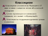 Классицизм сложился во Франции в 17 веке в связи с началом эпохи абсолютной монархии Слово произошло от латинского названия, что значит «образцовый» Классицисты подражали древним грекам и римлянам