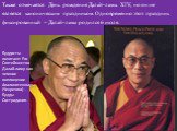 Также отмечается День рождения Далай-ламы XIV, но он не является каноническим праздником. Одновременно этот праздник фиксированный – Далай-лама родился 6 июля. Буддисты почитают Его Святейшество Далай-ламу как земное воплощение Авалокитешвары (Ченрезига) - Будды Сострадания.