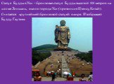 Статуя Будды в Уси - бронзовая статуя Будды высотой 88 метров на холме Линшань, около города Уси (провинция Цзянсу, Китай). Считается крупнейшей бронзовой статуей в мире. Изображает Будду Гаутама.