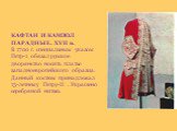 КАФТАН И КАМЗОЛ ПАРАДНЫЕ. XVII в. В 1700 г. специальным указом Петр-1 обязал русское дворянство носить платье западноевропейского образца. Данный костюм принадлежал 15-летнему Петру-II . Украшено серебряной нитью.