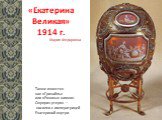 «Екатерина Великая» 1914 г. Также известен как «Гризайль» или «Розовые камеи». Cюрприз утерян — носилки с императрицей Екатериной внутри.