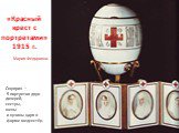 «Красный крест c портретами» 1915 г. Сюрприз — 5 портретов двух дочерей, сестры, жены и кузины царя в форме медсестёр.