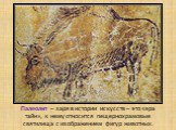 Палеолит – заря в истории искусств – это «эра тайн», к нему относится пещернохрамовые святилища с изображением фигур животных.