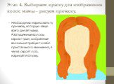 Этап 4. Выбираем краску для изображения волос мамы – рисуем прическу. Необходимо нарисовать ту прическу, которую чаще всего делает мама. Распущенные волосы скроют уши, собранные волосы не требуют к себе пристального внимания, а челка скроет лоб, нарисуйте блузку.