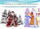 Изначально в славянской мифологии — олицетворение зимних морозов.