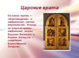 На самих вратах – «Благовещение» и изображения святых евангелистов. Иногда на Царских вратах изображают иконы Василия Великого и Иоанна Златоуста – создателей Божественной Литургии.