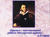 «Пушкин – неиссякаемый родник для русской музыки» А.Н.Серов