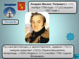 Лазарев Михаил Петрович(3 (14) ноября 1788 года - 11 (23) апреля 1851 года ). Русский флотоводец и мореплаватель, адмирал (1843), генерал-адъютант (1833). Первооткрыватель Антарктиды (1820). Родился 3 (14) ноября 1788 года во Владимире.