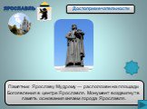 Памятник Ярославу Мудрому — расположен на площади Богоявления в центре Ярославля. Монумент воздвигнут в память основания князем города Ярославля.