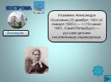 Ишимова Александра Осиповна (25 декабря 1804 (6 января 1805)) — 4 (16) июня 1881, Санкт-Петербург) — русская детская писательница, переводчица.