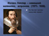Иоганн Кеплер – немецкий математик, астроном. (1571- 1630). Вычислил законы движения планет.