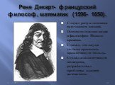 Рене Декарт- французский философ, математик (1596- 1650). Считал разум человека источником знаний. Основоположник науки и философии Нового времени. Считал, что наука должна приносить практическую пользу.. Создал аналитическую геометрию, разрабатывал проблемы высшей математики.
