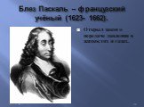 Блез Паскаль – французский учёный (1623- 1662). Открыл закон о передаче давления в жидкостях и газах.