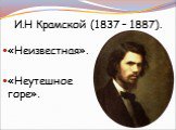 И.Н Крамской (1837 – 1887). «Неизвестная». «Неутешное горе».
