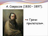 « Грачи прилетели». А. Саврасов (1830 – 1897).