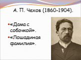 А. П. Чехов (1860-1904). «Дама с собачкой». «Лошадиная фамилия».