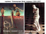 картины Сальвадора Дали периода 1934-1937: Женщина с головой из роз (1935). Венера Милосская с ящиками (1936)