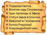 Пирамида Хеопса. Висячие сады Семирамиды. Храм Артемиды в Эфесе. Статуя Зевса в Олимпии. Мавзолей в Галикарнасе. Колосс Родосский. Александрийский маяк.