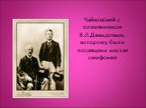 Чайковский с племянником В.Л.Давыдовым, которому была посвящена шестая симфония