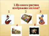 1 2. 1.На каком рисунке изображена хохлома? 3 4 5