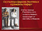 Скульптура фараона Рахотепа и принцессы Неферт. Статуи принца Рахотепа и его супруги Неферт, происходят от мастабы в Медуме.