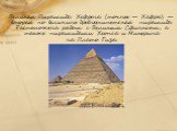 Великая Пирамида Хефрена (точнее — Хафры) — вторая по величине древнеегипетская пирамида Расположена рядом с Великим Сфинксом, а также пирамидами Хеопса и Микерина на Плато Гиза.