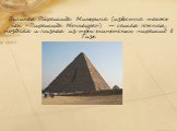 Великая Пирамида Микерина (известна также как «Пирамида Менкаура») — самая южная, поздняя и низкая из трёх египетских пирамид в Гизе.