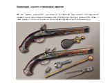 Коллекция музея: стрелковое оружие. Так же музей располагает уникальной коллекцией стрелкового огнестрельного оружия: в ней представлено большинство образцов российской армии XVIII - XXвв., а также ружья и пистолеты работы западноевропейских и восточных мастеров. 