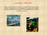 Андре Дерен (1880-1954). Французский живописец. Писал в духе фовизма пейзажи, стремясь передать напряжённость жизни природы; их декоративный эффект основан на предельно интенсивном звучании крупных пятен чистых контрастных цветов