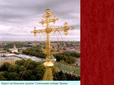 Крест на большом куполе Успенского собора Троице-Сергиевой лавры.