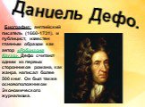 Даниель Дефо. Биография: английский писатель (1660-1731). и публицист, известен главным образом как автор «Робинзона Крузо». Дефо считают одним из первых сторонников романа, как жанра. написал более 500 книг. Он был также основоположником Экономического журнализма.