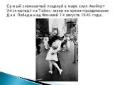 Самый знаменитый поцелуй в мире снял Альберт Эйзенштадт на Таймс-сквер во время празднования Дня Победы над Японией 14 августа 1945 года.
