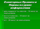 Санитарные Правила и Нормы на уроке информатики. для учащихся 1-х классов – 10 минут за компьютером во 2 и 3 классах – 15 минут за компьютером в 4 – 20 минут за компьютером