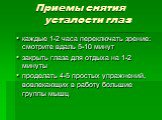 Приемы снятия усталости глаз. каждые 1-2 часа переключать зрение: смотрите вдаль 5-10 минут закрыть глаза для отдыха на 1-2 минуты проделать 4-5 простых упражнений, вовлекающих в работу большие группы мышц