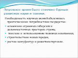 Петровское время было отмечено бурным развитием науки и техники. Необходимость научных знаний объяснялось практическими потребностями государства: освоением огромных сибирских и дальневосточных просторов страны, поиском и использованием полезных ископаемых, строительством новых городов, ростом мануф