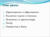 План урока: Просвещение и образование. Развитие науки и техники. Живопись и архитектура. Театр. Новшества в быту.