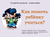 РОДИТЕЛЬСКОЕ СОБРАНИЕ. Провела Щавелёва Ольга Александровна, учитель начальных классов комсомольского района Ивановской области